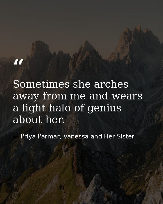 Sometimes she arches away from me and wears a light halo of genius about her. — Priya Parmar, Vanessa and Her Sister