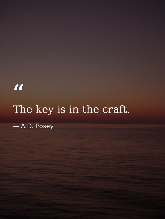 The key is in the craft. — A.D. Posey