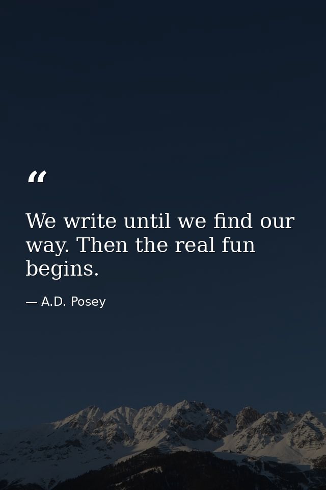 We write until we find our way. Then the real fun begins. — A.D. Posey