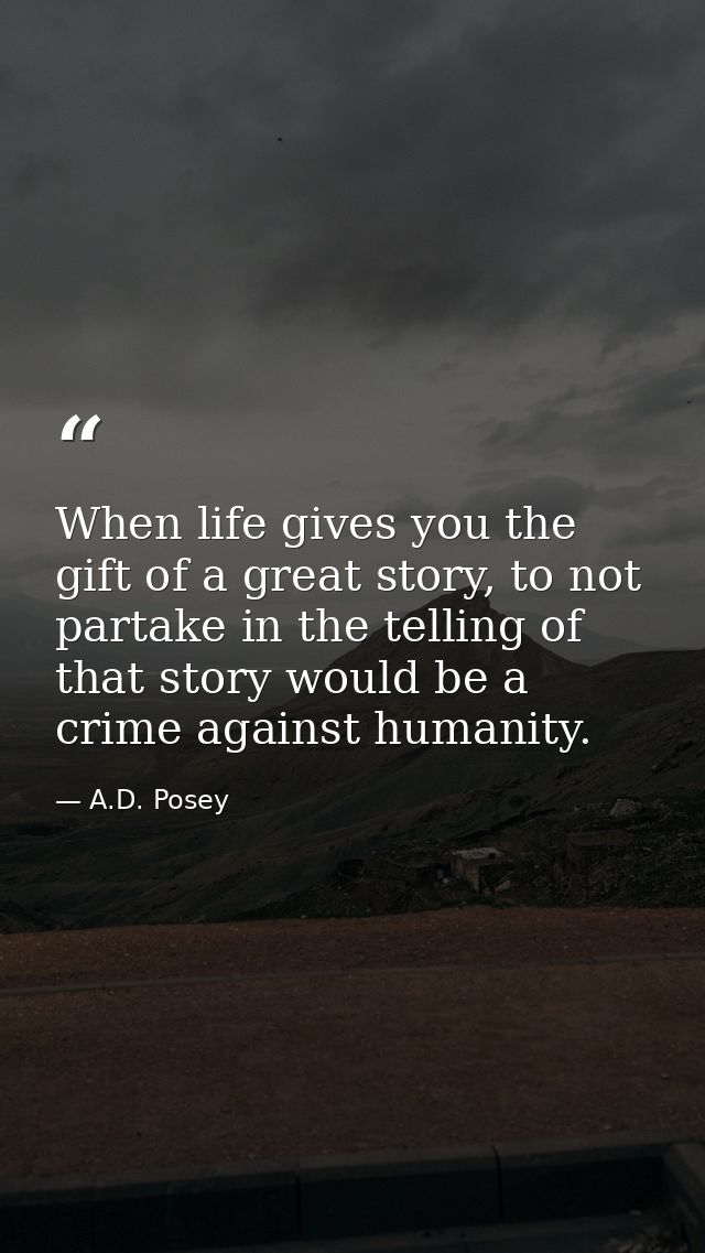 When life gives you the gift of a great story, to not partake in the telling of that story would be a crime against huma — A.D. Posey