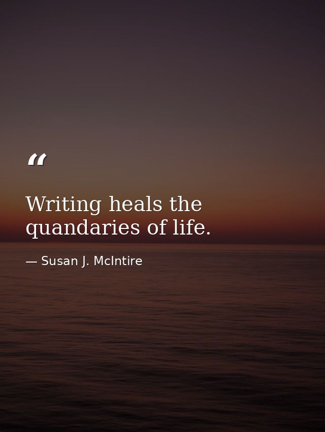 Writing heals the quandaries of life. — Susan J. McIntire