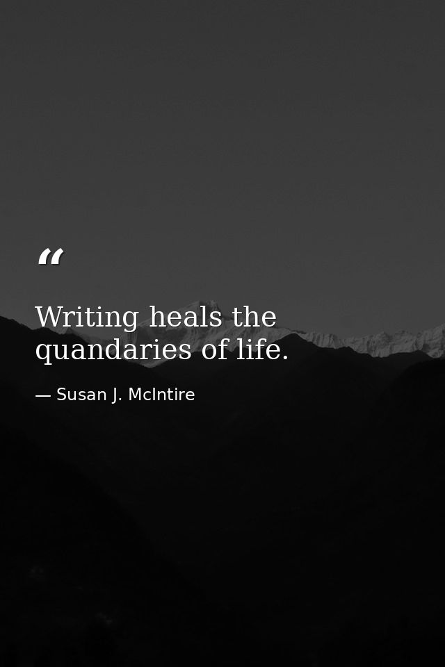 Writing heals the quandaries of life. — Susan J. McIntire