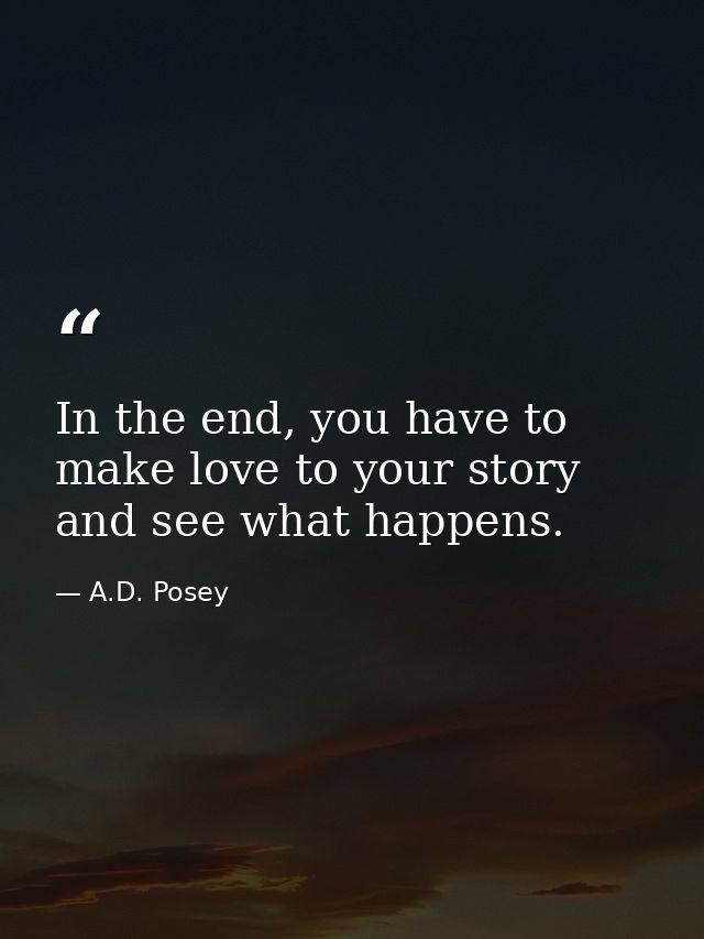 In the end, you have to make love to your story and see what happens. — A.D. Posey