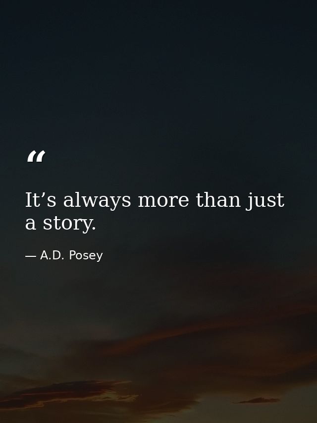 It’s always more than just a story. — A.D. Posey