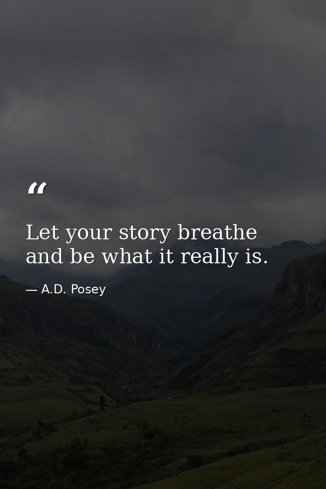 Let your story breathe and be what it really is. — A.D. Posey