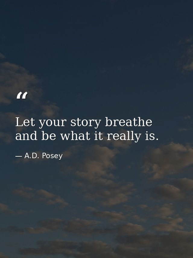 Let your story breathe and be what it really is. — A.D. Posey