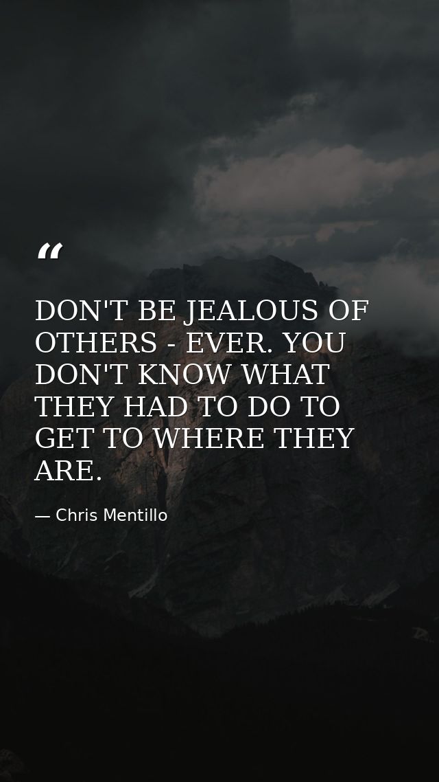 DON'T BE JEALOUS OF OTHERS - EVER. YOU DON'T KNOW WHAT THEY HAD TO DO TO GET TO WHERE THEY ARE. — Chris Mentillo
