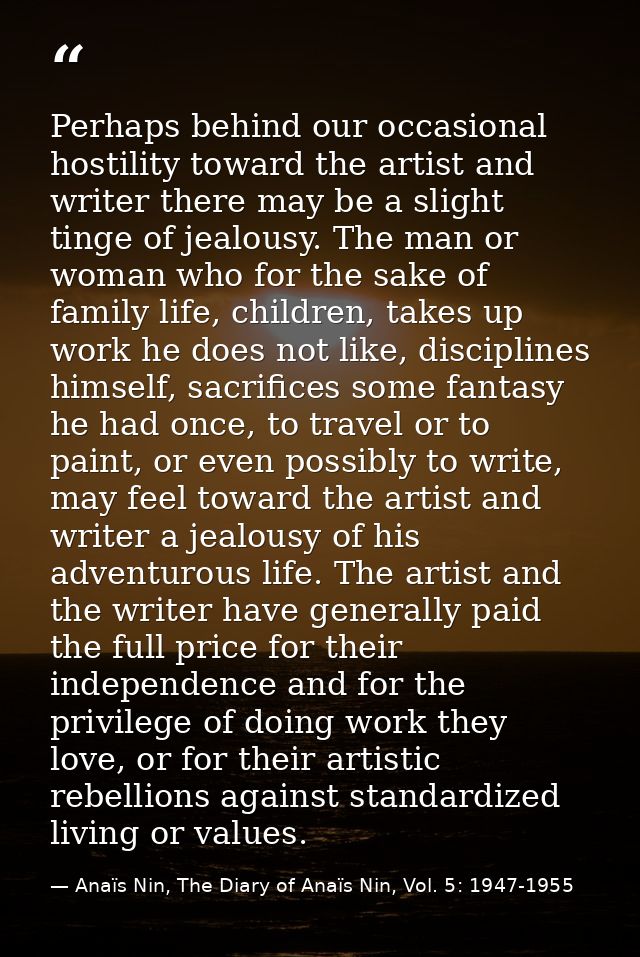 Perhaps behind our occasional hostility toward the artist and writer there may be a slight tinge of jealousy. The man or — Anaïs Nin, The Diary of Anaïs Nin, Vol. 5: 1947-1955