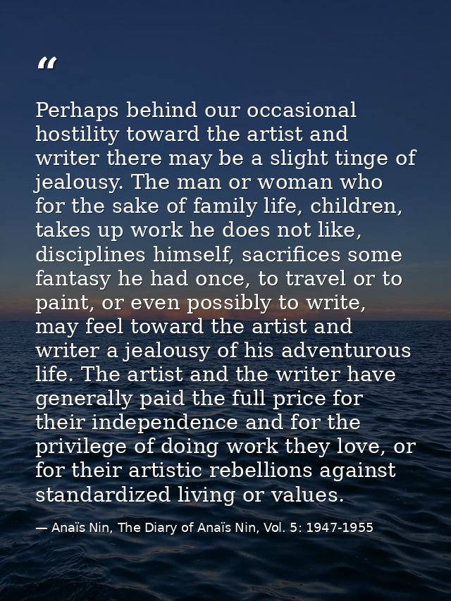Perhaps behind our occasional hostility toward the artist and writer there may be a slight tinge of jealousy. The man or — Anaïs Nin, The Diary of Anaïs Nin, Vol. 5: 1947-1955