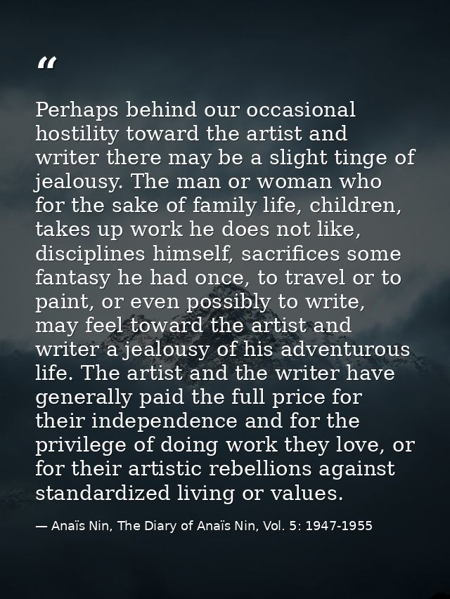Perhaps behind our occasional hostility toward the artist and writer there may be a slight tinge of jealousy. The man or — Anaïs Nin, The Diary of Anaïs Nin, Vol. 5: 1947-1955