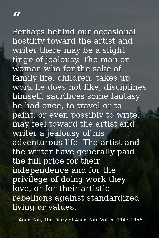 Perhaps behind our occasional hostility toward the artist and writer there may be a slight tinge of jealousy. The man or — Anaïs Nin, The Diary of Anaïs Nin, Vol. 5: 1947-1955