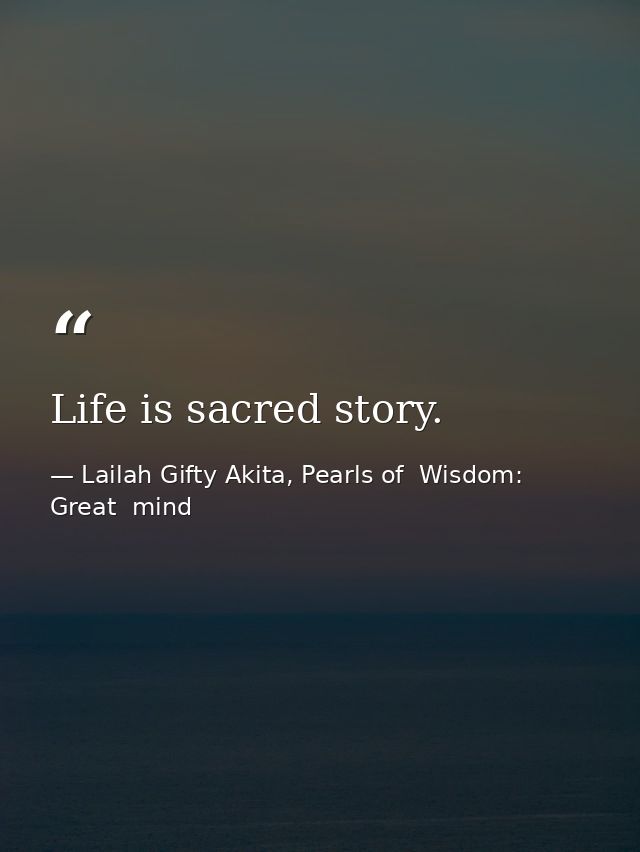 Life is sacred story. — Lailah Gifty Akita, Pearls of  Wisdom: Great  mind