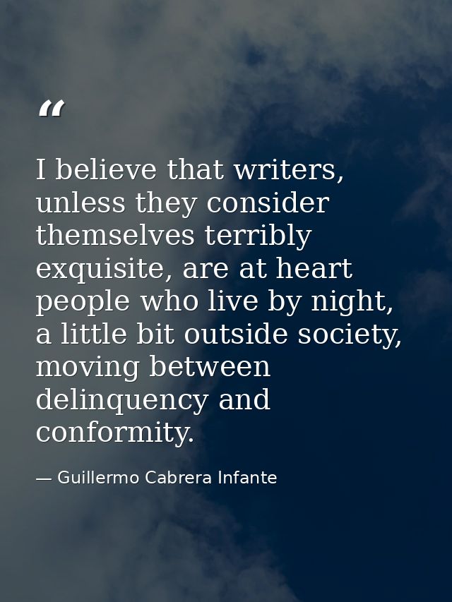 I believe that writers, unless they consider themselves terribly exquisite, are at heart people who live by night, a lit — Guillermo Cabrera Infante