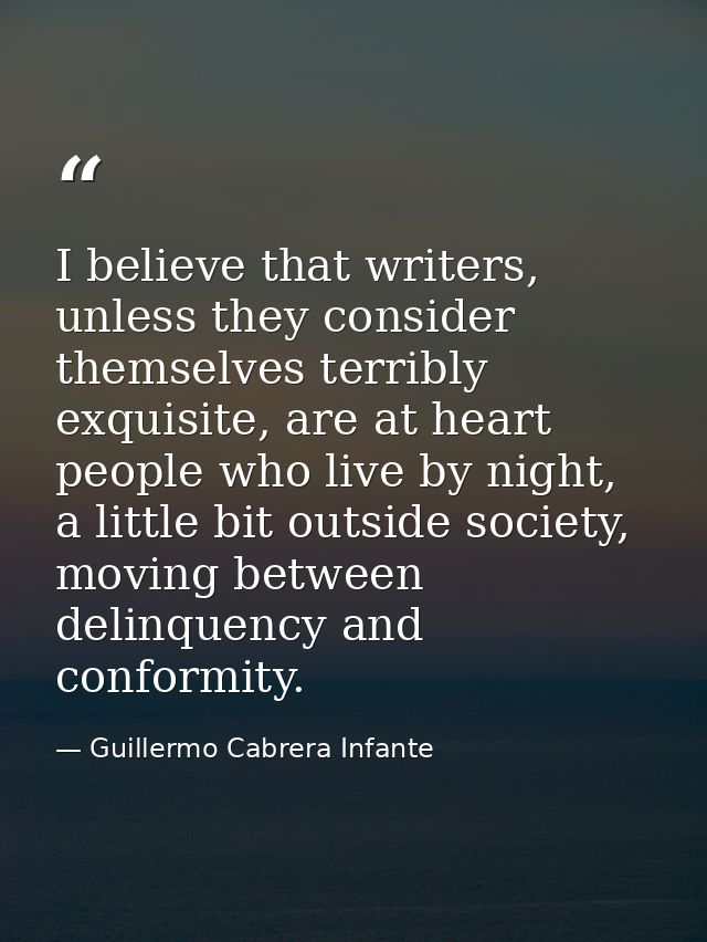 I believe that writers, unless they consider themselves terribly exquisite, are at heart people who live by night, a lit — Guillermo Cabrera Infante