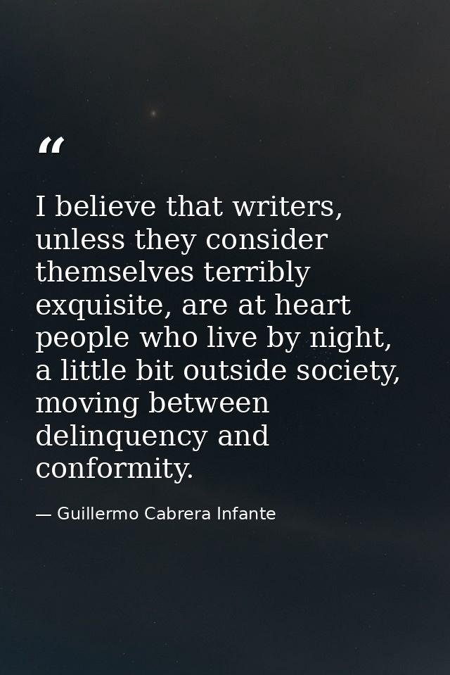 I believe that writers, unless they consider themselves terribly exquisite, are at heart people who live by night, a lit — Guillermo Cabrera Infante