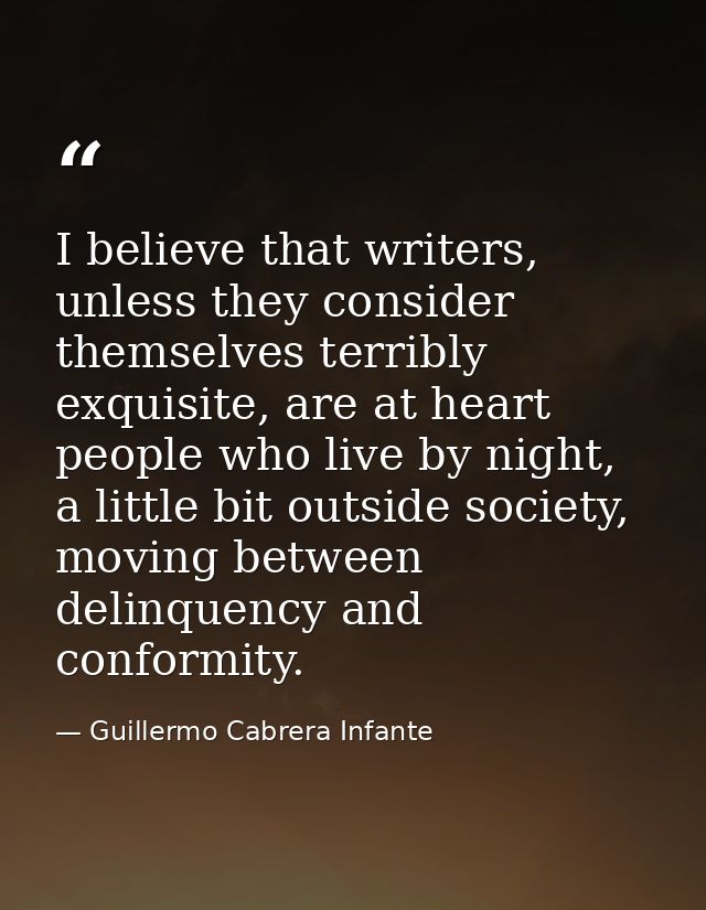 I believe that writers, unless they consider themselves terribly exquisite, are at heart people who live by night, a lit — Guillermo Cabrera Infante
