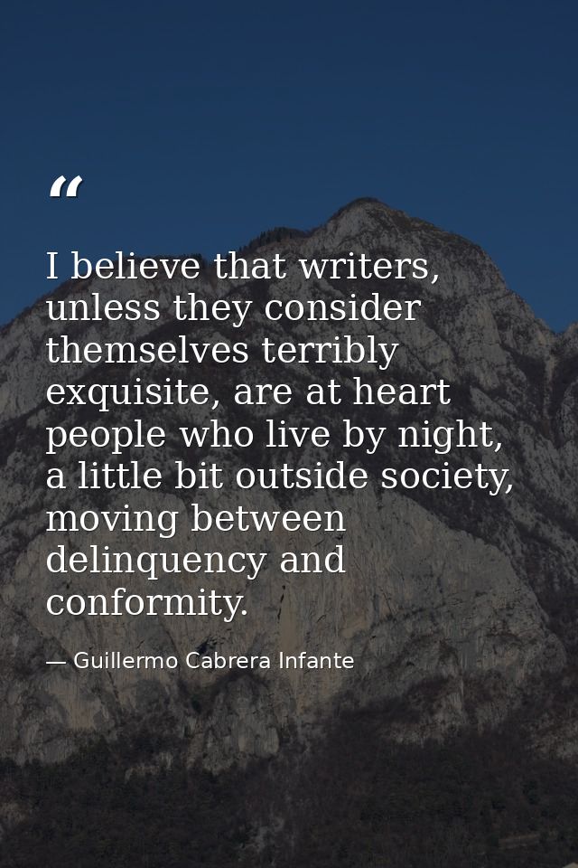 I believe that writers, unless they consider themselves terribly exquisite, are at heart people who live by night, a lit — Guillermo Cabrera Infante