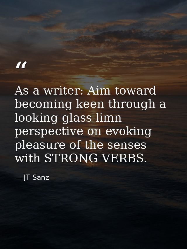 As a writer: Aim toward becoming keen through a looking glass limn perspective on evoking pleasure of the senses with ST — JT Sanz