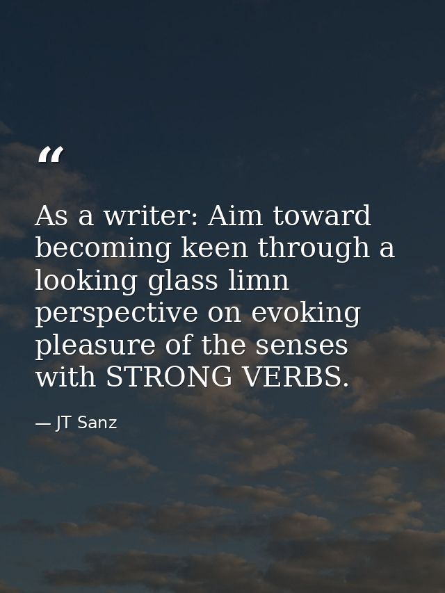 As a writer: Aim toward becoming keen through a looking glass limn perspective on evoking pleasure of the senses with ST — JT Sanz