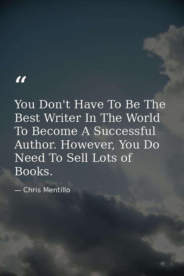 You Don't Have To Be The Best Writer In The World To Become A Successful Author. However, You Do Need To Sell Lots of Bo — Chris Mentillo
