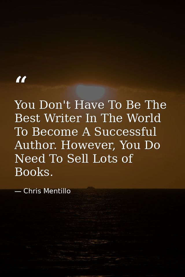 You Don't Have To Be The Best Writer In The World To Become A Successful Author. However, You Do Need To Sell Lots of Bo — Chris Mentillo