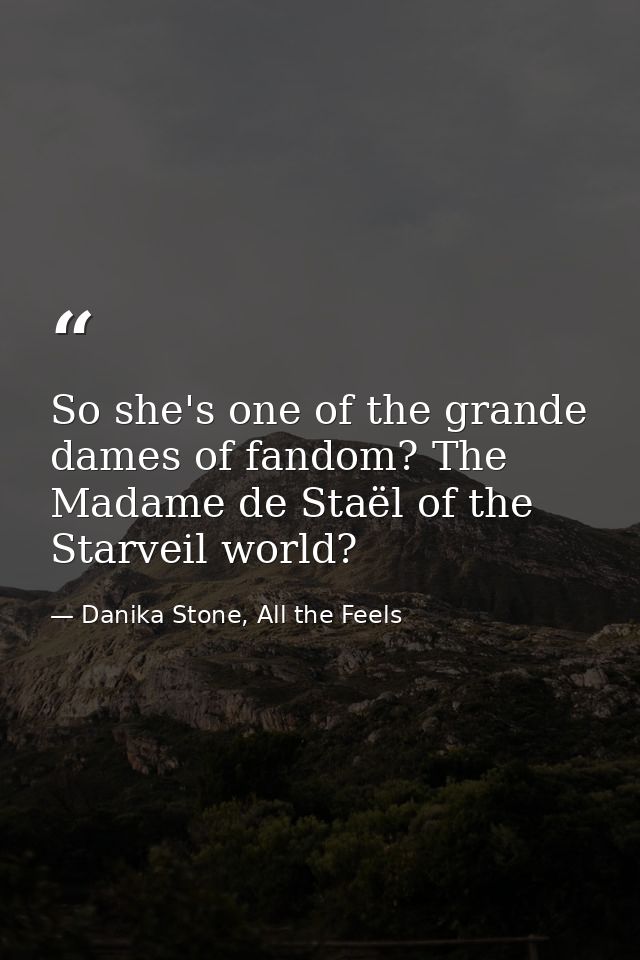 So she's one of the grande dames of fandom? The Madame de Staël of the Starveil world? — Danika Stone, All the Feels