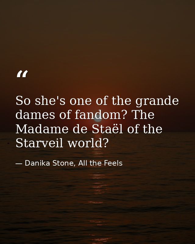 So she's one of the grande dames of fandom? The Madame de Staël of the Starveil world? — Danika Stone, All the Feels