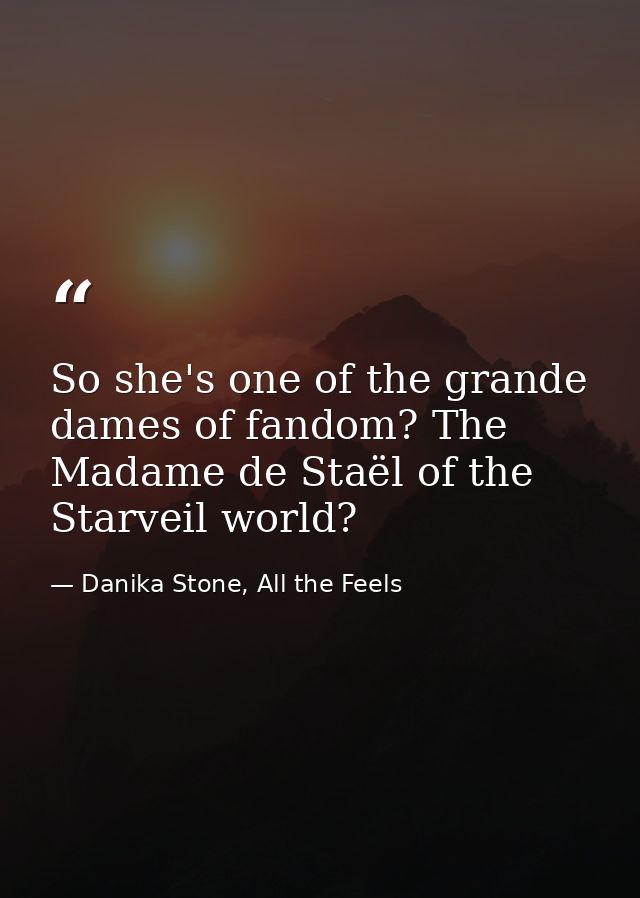 So she's one of the grande dames of fandom? The Madame de Staël of the Starveil world? — Danika Stone, All the Feels