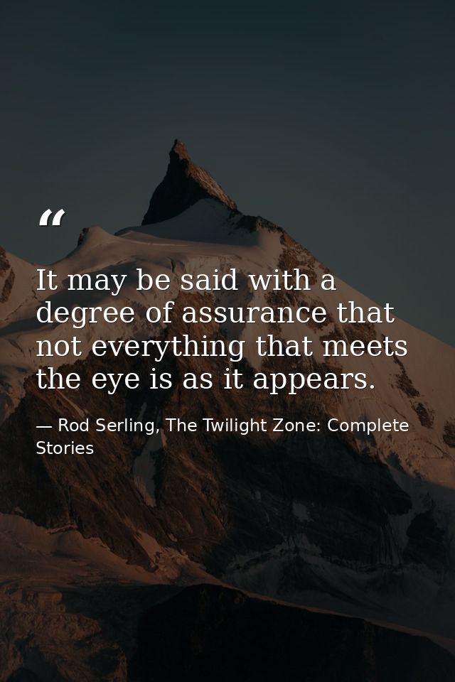 It may be said with a degree of assurance that not everything that meets the eye is as it appears. — Rod Serling, The Twilight Zone: Complete Stories