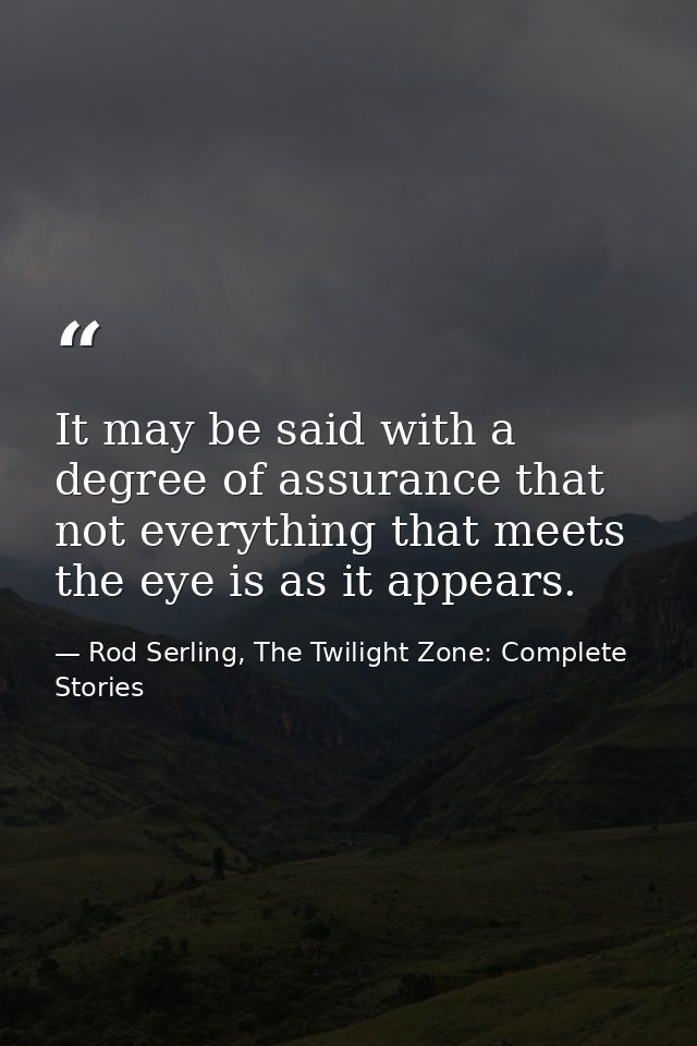 It may be said with a degree of assurance that not everything that meets the eye is as it appears. — Rod Serling, The Twilight Zone: Complete Stories