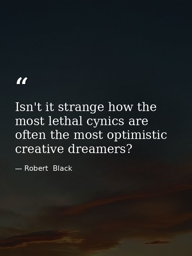 Isn't it strange how the most lethal cynics are often the most optimistic creative dreamers? — Robert  Black