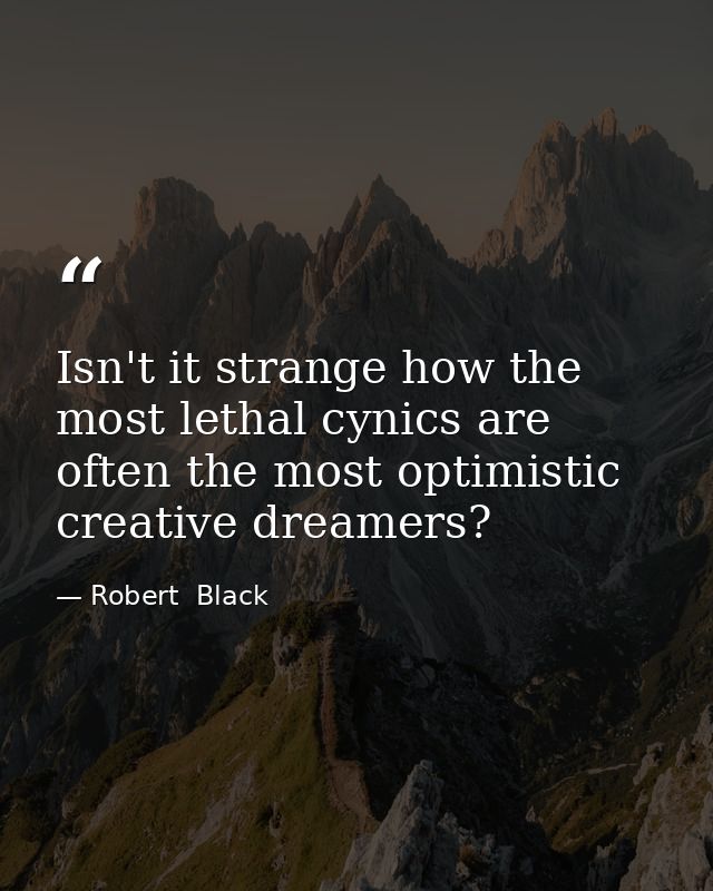 Isn't it strange how the most lethal cynics are often the most optimistic creative dreamers? — Robert  Black