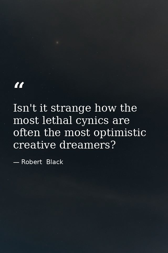 Isn't it strange how the most lethal cynics are often the most optimistic creative dreamers? — Robert  Black