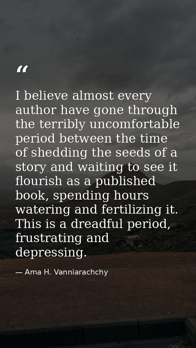 I believe almost every author have gone through the terribly uncomfortable period between the time of shedding the seeds — Ama H. Vanniarachchy