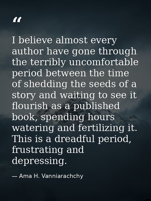 I believe almost every author have gone through the terribly uncomfortable period between the time of shedding the seeds — Ama H. Vanniarachchy
