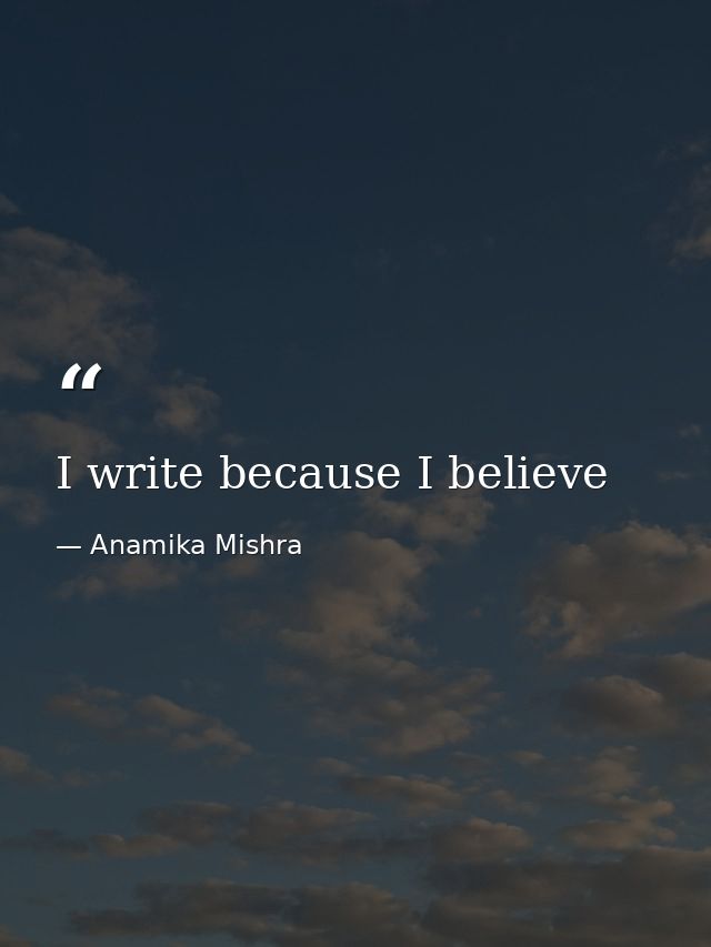 I write because I believe — Anamika Mishra