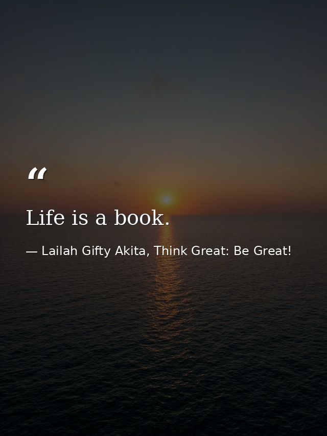 Life is a book. — Lailah Gifty Akita, Think Great: Be Great!