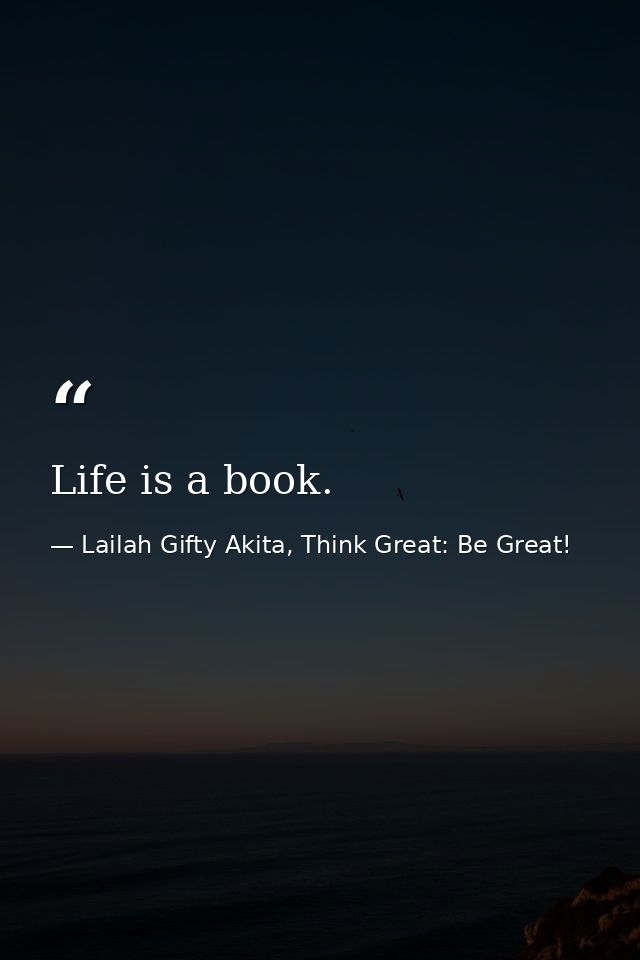 Life is a book. — Lailah Gifty Akita, Think Great: Be Great!