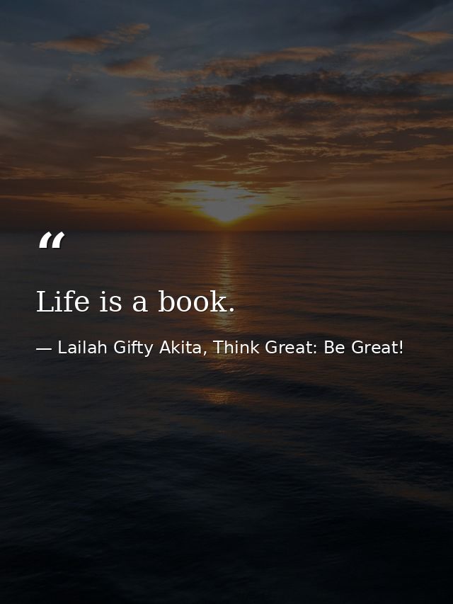 Life is a book. — Lailah Gifty Akita, Think Great: Be Great!