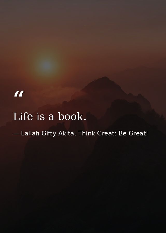 Life is a book. — Lailah Gifty Akita, Think Great: Be Great!