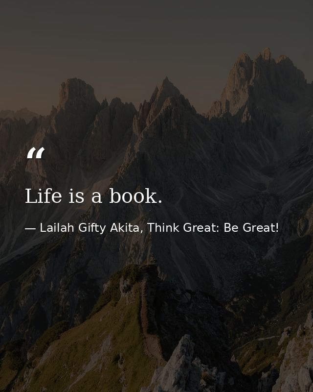 Life is a book. — Lailah Gifty Akita, Think Great: Be Great!
