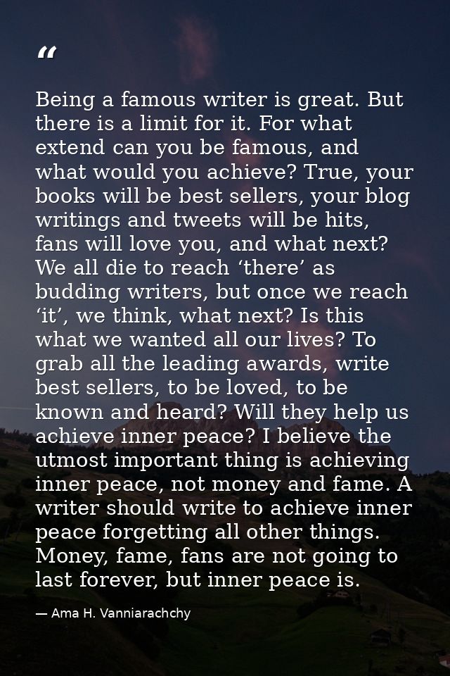 Being a famous writer is great. But there is a limit for it. For what extend can you be famous, and what would you achie — Ama H. Vanniarachchy