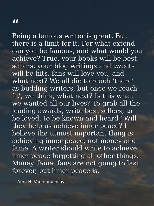 Being a famous writer is great. But there is a limit for it. For what extend can you be famous, and what would you achie — Ama H. Vanniarachchy