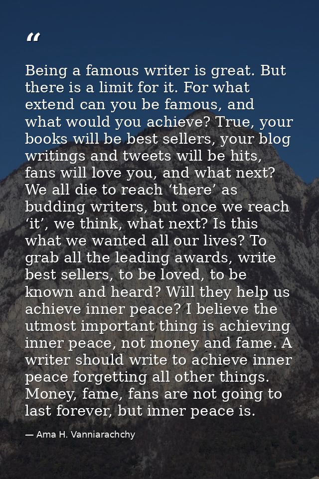 Being a famous writer is great. But there is a limit for it. For what extend can you be famous, and what would you achie — Ama H. Vanniarachchy