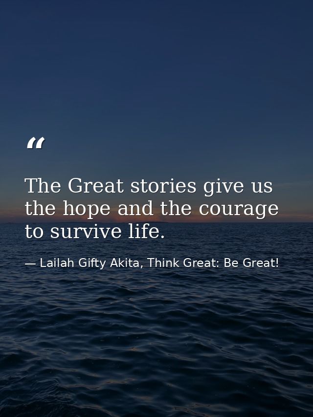The Great stories give us the hope and the courage to survive life. — Lailah Gifty Akita, Think Great: Be Great!