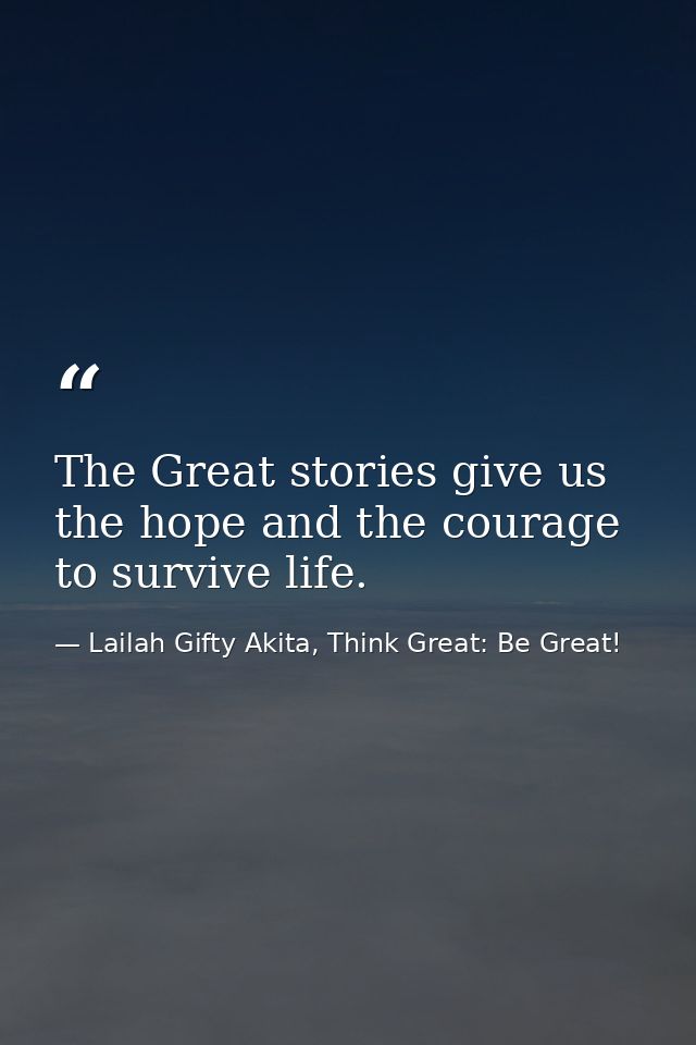 The Great stories give us the hope and the courage to survive life. — Lailah Gifty Akita, Think Great: Be Great!