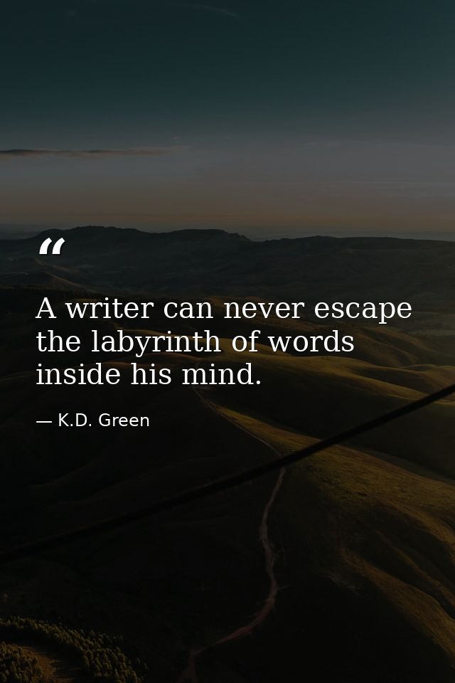 A writer can never escape the labyrinth of words inside his mind. — K.D. Green