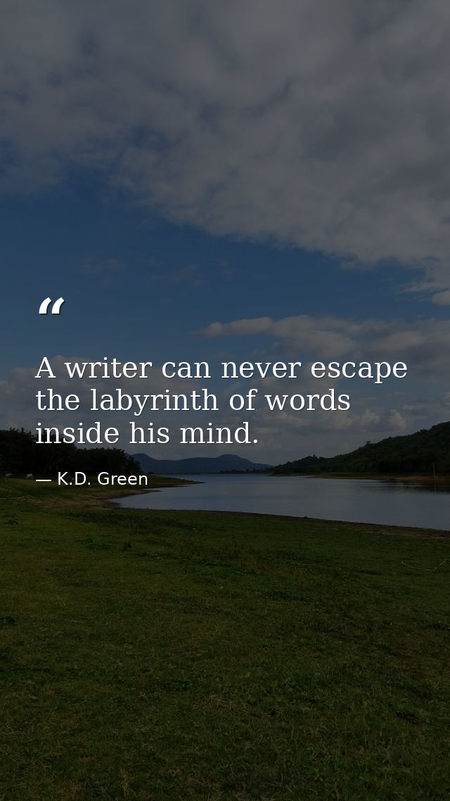 A writer can never escape the labyrinth of words inside his mind. — K.D. Green