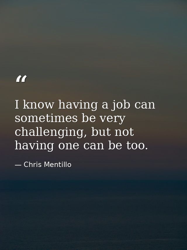I know having a job can sometimes be very challenging, but not having one can be too. — Chris Mentillo