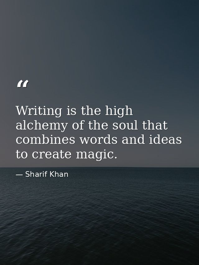 Writing is the high alchemy of the soul that combines words and ideas to create magic. — Sharif Khan